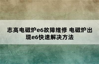 志高电磁炉e6故障维修 电磁炉出现e6快速解决方法